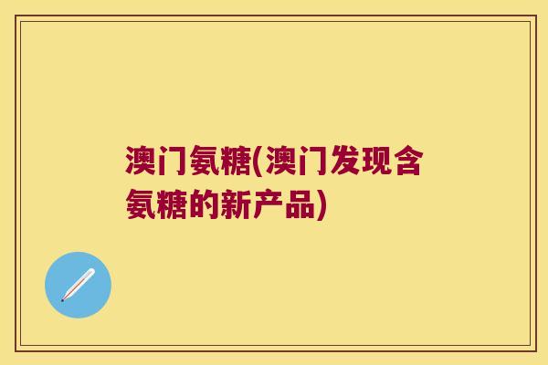 澳门氨糖(澳门发现含氨糖的新产品)