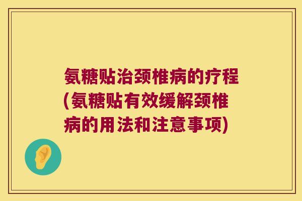 氨糖贴颈椎的疗程(氨糖贴有效缓解颈椎的用法和注意事项) 氨糖贴颈椎的疗程(氨糖贴有效缓解颈椎的用法和注意事项)