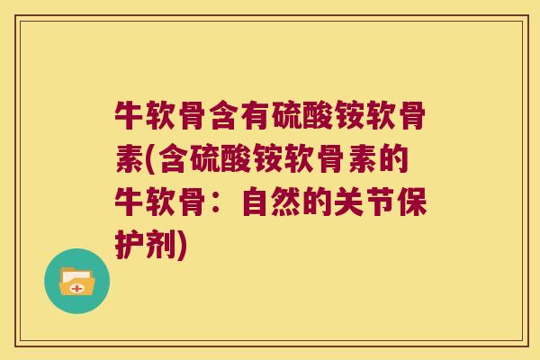 牛软骨含有硫酸铵软骨素(含硫酸铵软骨素的牛软骨:自然的关节保护剂) 牛软骨含有硫酸铵软骨素(含硫酸铵软骨素的牛软骨:自然的关节保护剂)
