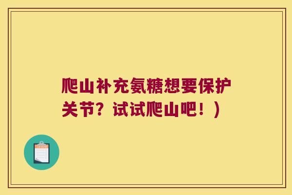 爬山补充氨糖想要保护关节？试试爬山吧！)