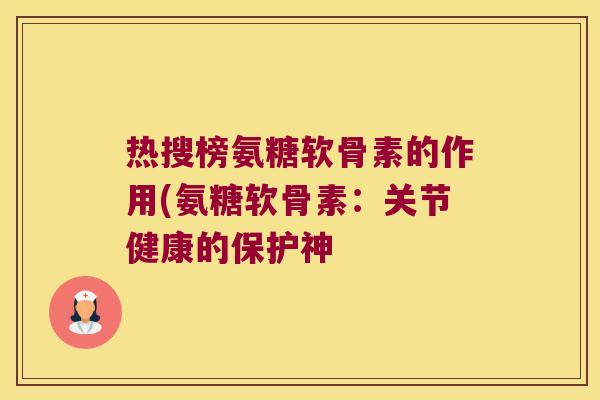 热搜榜氨糖软骨素的作用(氨糖软骨素：关节健康的保护神