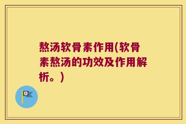 熬汤软骨素作用(软骨素熬汤的功效及作用解析。) 熬汤软骨素作用(软骨素熬汤的功效及作用解析。)