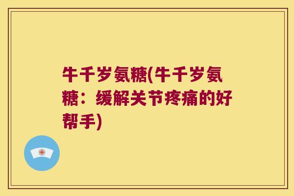 牛千岁氨糖(牛千岁氨糖：缓解关节的好帮手)
