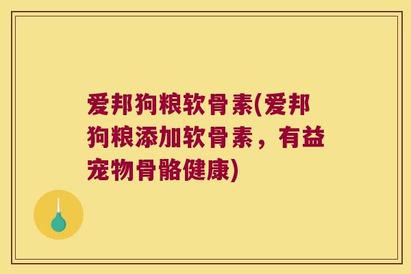 爱邦狗粮软骨素(爱邦狗粮添加软骨素,有益宠物骨骼健康) 爱邦狗粮软骨素(爱邦狗粮添加软骨素,有益宠物骨骼健康)
