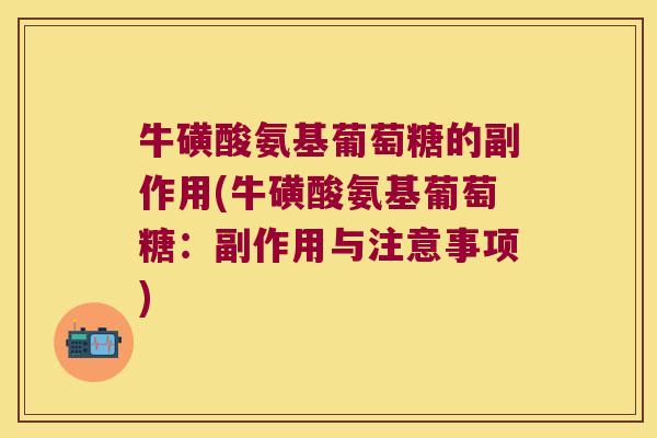 牛磺酸氨基葡萄糖的副作用(牛磺酸氨基葡萄糖：副作用与注意事项)