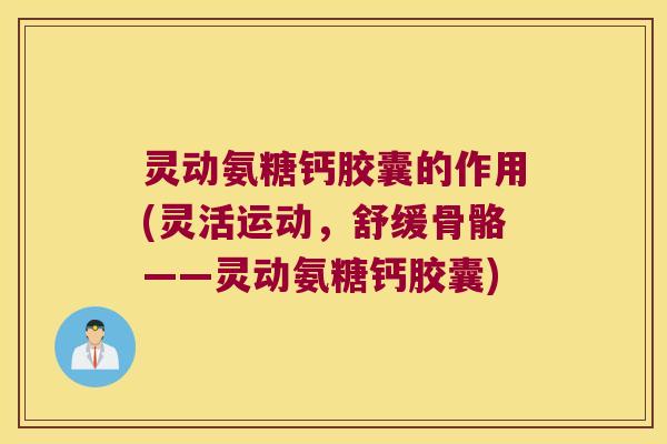 灵动氨糖钙胶囊的作用(灵活运动,舒缓骨骼——灵动氨糖钙胶囊) 灵动氨糖钙胶囊的作用(灵活运动,舒缓骨骼——灵动氨糖钙胶囊)
