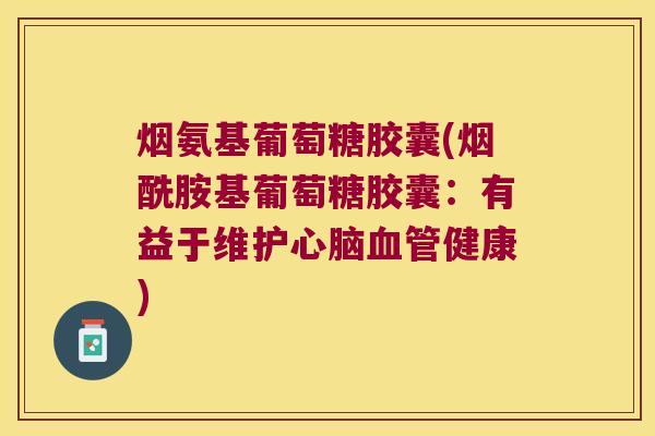 烟氨基葡萄糖胶囊(烟酰胺基葡萄糖胶囊：有益于维护健康)