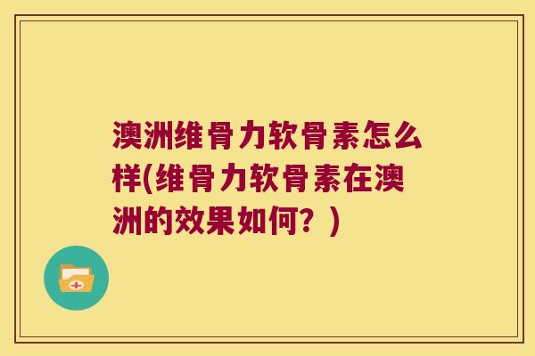 澳洲维骨力软骨素怎么样(维骨力软骨素在澳洲的效果如何?) 澳洲维骨力软骨素怎么样(维骨力软骨素在澳洲的效果如何?)
