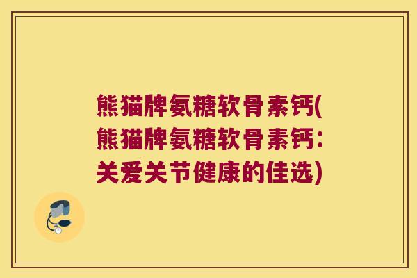 熊猫牌氨糖软骨素钙(熊猫牌氨糖软骨素钙:关爱关节健康的佳选) 熊猫牌氨糖软骨素钙(熊猫牌氨糖软骨素钙:关爱关节健康的佳选)