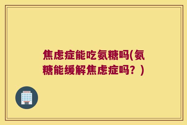症能吃氨糖吗(氨糖能缓解症吗？)