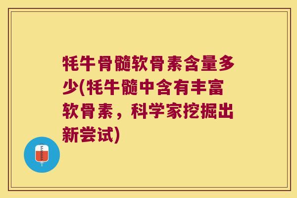 牦牛骨髓软骨素含量多少(牦牛髓中含有丰富软骨素,科学家挖掘出新尝试) 牦牛骨髓软骨素含量多少(牦牛髓中含有丰富软骨素,科学家挖掘出新尝试)