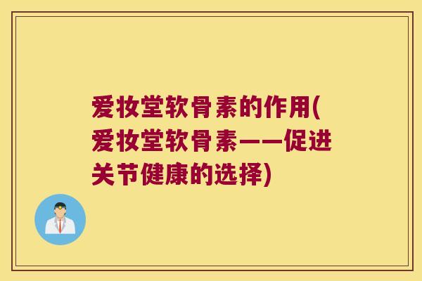 爱妆堂软骨素的作用(爱妆堂软骨素——促进关节健康的选择)