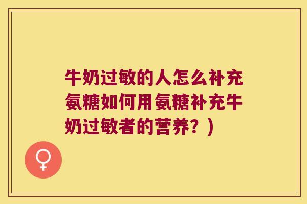 牛奶的人怎么补充氨糖如何用氨糖补充牛奶者的营养?) 牛奶的人怎么补充氨糖如何用氨糖补充牛奶者的营养?)