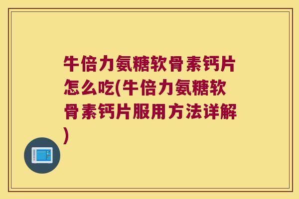 牛倍力氨糖软骨素钙片怎么吃(牛倍力氨糖软骨素钙片服用方法详解) 牛倍力氨糖软骨素钙片怎么吃(牛倍力氨糖软骨素钙片服用方法详解)