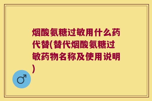烟酸氨糖用什么药代替(替代烟酸氨糖名称及使用说明)