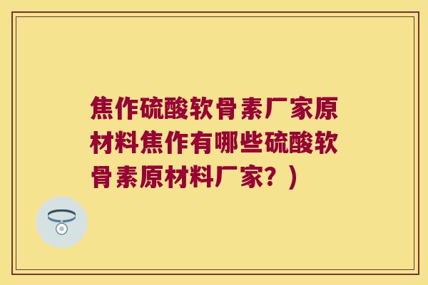 焦作硫酸软骨素厂家原材料焦作有哪些硫酸软骨素原材料厂家?) 焦作硫酸软骨素厂家原材料焦作有哪些硫酸软骨素原材料厂家?)