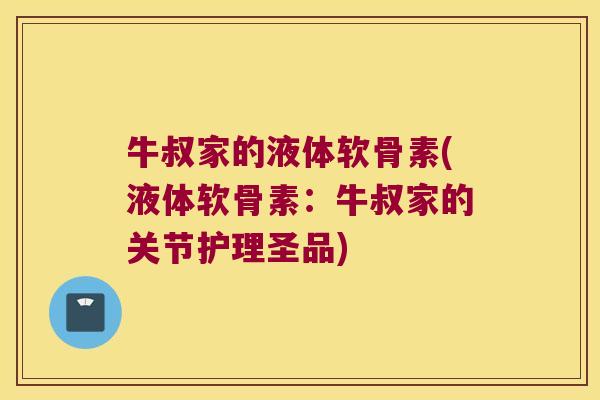 牛叔家的液体软骨素(液体软骨素：牛叔家的关节护理圣品)