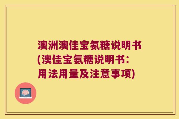澳洲澳佳宝氨糖说明书(澳佳宝氨糖说明书：用法用量及注意事项)