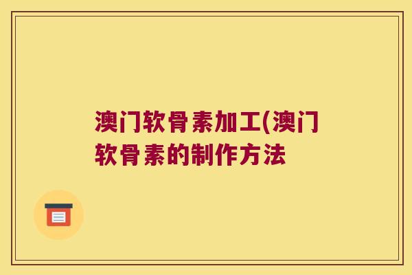 澳门软骨素加工(澳门软骨素的制作方法