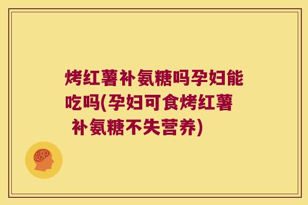 烤红薯补氨糖吗孕妇能吃吗(孕妇可食烤红薯 补氨糖不失营养)