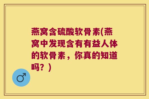 燕窝含硫酸软骨素(燕窝中发现含有有益人体的软骨素,你真的知道吗?) 燕窝含硫酸软骨素(燕窝中发现含有有益人体的软骨素,你真的知道吗?)