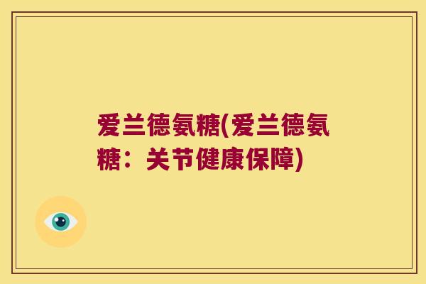 爱兰德氨糖(爱兰德氨糖：关节健康保障)