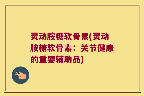 灵动胺糖软骨素(灵动胺糖软骨素：关节健康的重要辅助品)