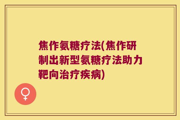 焦作氨糖疗法(焦作研制出新型氨糖疗法助力靶向)