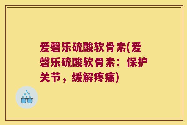 爱磬乐硫酸软骨素(爱磬乐硫酸软骨素:保护关节,缓解) 爱磬乐硫酸软骨素(爱磬乐硫酸软骨素:保护关节,缓解)