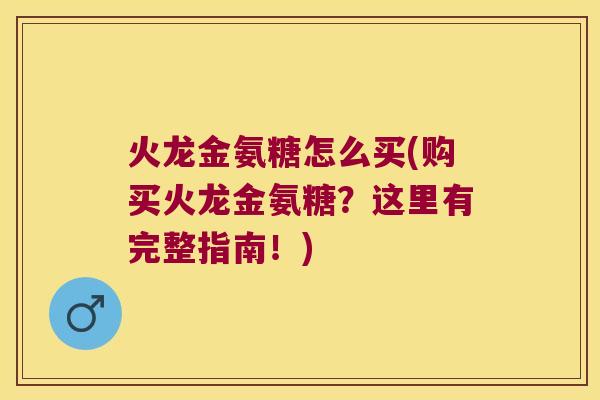 火龙金氨糖怎么买(购买火龙金氨糖？这里有完整指南！)