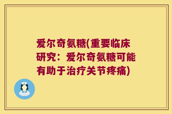 爱尔奇氨糖(重要临床研究：爱尔奇氨糖可能有助于关节)