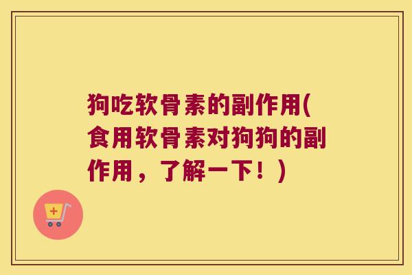 狗吃软骨素的副作用(食用软骨素对狗狗的副作用,了解一下!) 狗吃软骨素的副作用(食用软骨素对狗狗的副作用,了解一下!)