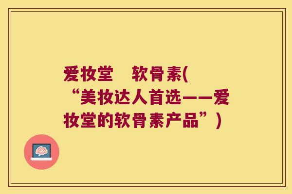 爱妆堂 软骨素(“美妆达人首选——爱妆堂的软骨素产品”) 爱妆堂 软骨素(“美妆达人首选——爱妆堂的软骨素产品”)