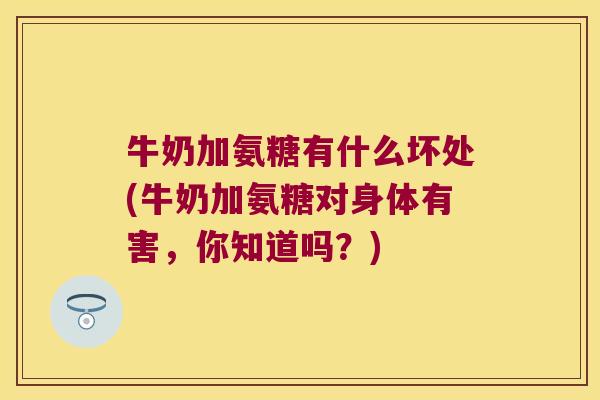 牛奶加氨糖有什么坏处(牛奶加氨糖对身体有害,你知道吗?) 牛奶加氨糖有什么坏处(牛奶加氨糖对身体有害,你知道吗?)