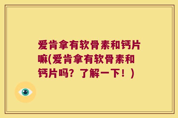 爱肯拿有软骨素和钙片嘛(爱肯拿有软骨素和钙片吗?了解一下!) 爱肯拿有软骨素和钙片嘛(爱肯拿有软骨素和钙片吗?了解一下!)