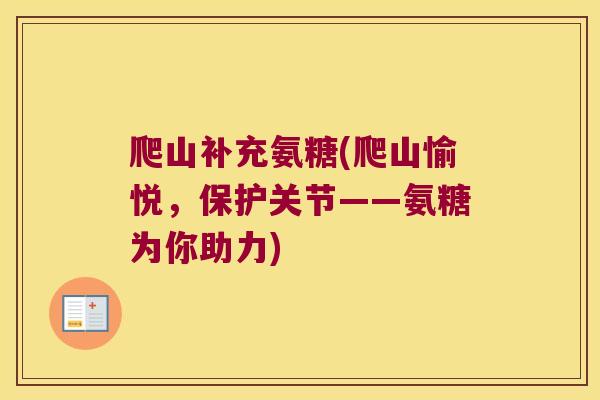 爬山补充氨糖(爬山愉悦,保护关节——氨糖为你助力) 爬山补充氨糖(爬山愉悦,保护关节——氨糖为你助力)