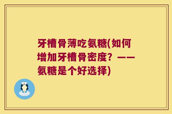 牙槽骨薄吃氨糖(如何增加牙槽骨密度?——氨糖是个好选择) 牙槽骨薄吃氨糖(如何增加牙槽骨密度?——氨糖是个好选择)