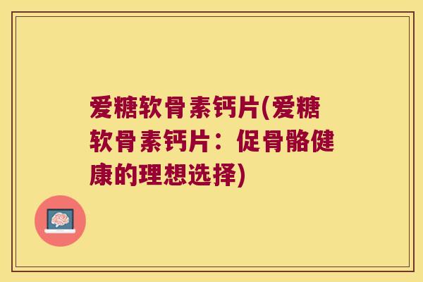 爱糖软骨素钙片(爱糖软骨素钙片：促骨骼健康的理想选择)