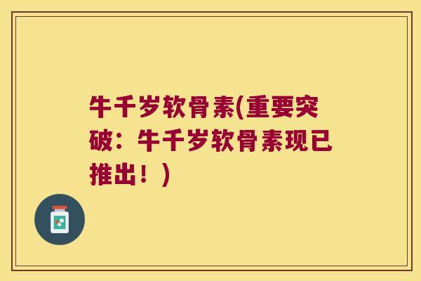 牛千岁软骨素(重要突破：牛千岁软骨素现已推出！)