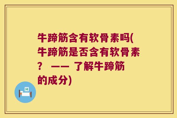 牛蹄筋含有软骨素吗(牛蹄筋是否含有软骨素？ —— 了解牛蹄筋的成分)