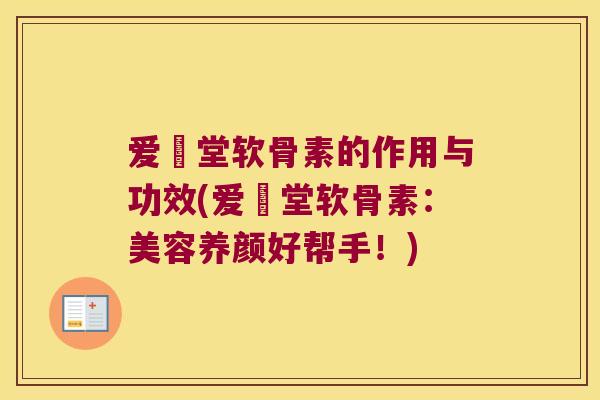 爱粧堂软骨素的作用与功效(爱粧堂软骨素：美容养颜好帮手！)
