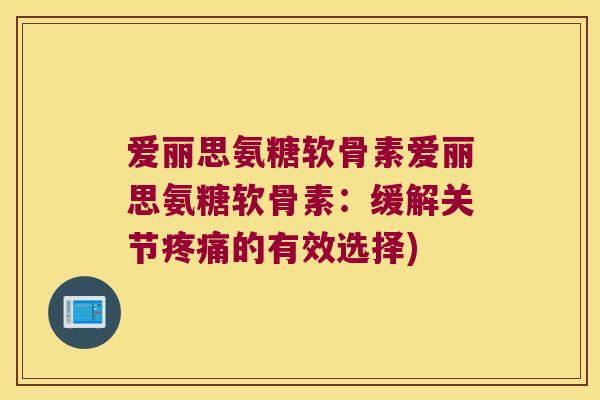 爱丽思氨糖软骨素爱丽思氨糖软骨素：缓解关节的有效选择)