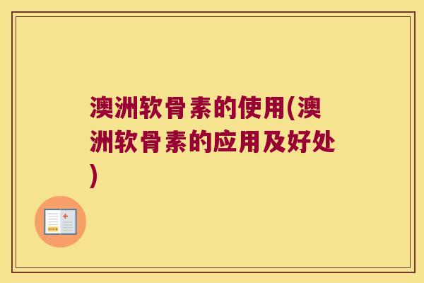 澳洲软骨素的使用(澳洲软骨素的应用及好处) 澳洲软骨素的使用(澳洲软骨素的应用及好处)