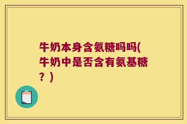 牛奶本身含氨糖吗吗(牛奶中是否含有氨基糖?) 牛奶本身含氨糖吗吗(牛奶中是否含有氨基糖?)
