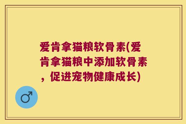 爱肯拿猫粮软骨素(爱肯拿猫粮中添加软骨素，促进宠物健康成长)