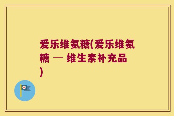 爱乐维氨糖(爱乐维氨糖 ─ 维生素补充品)