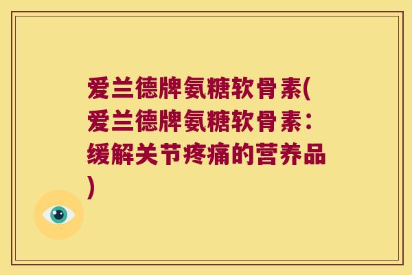 爱兰德牌氨糖软骨素(爱兰德牌氨糖软骨素:缓解关节的营养品) 爱兰德牌氨糖软骨素(爱兰德牌氨糖软骨素:缓解关节的营养品)