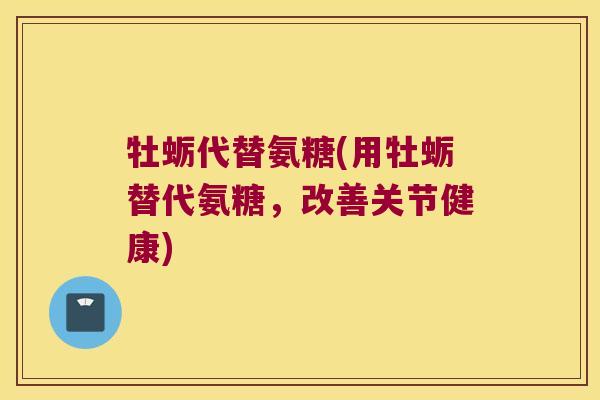 牡蛎代替氨糖(用牡蛎替代氨糖，改善关节健康)