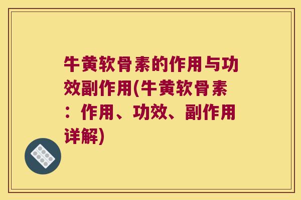 牛黄软骨素的作用与功效副作用(牛黄软骨素:作用、功效、副作用详解) 牛黄软骨素的作用与功效副作用(牛黄软骨素:作用、功效、副作用详解)