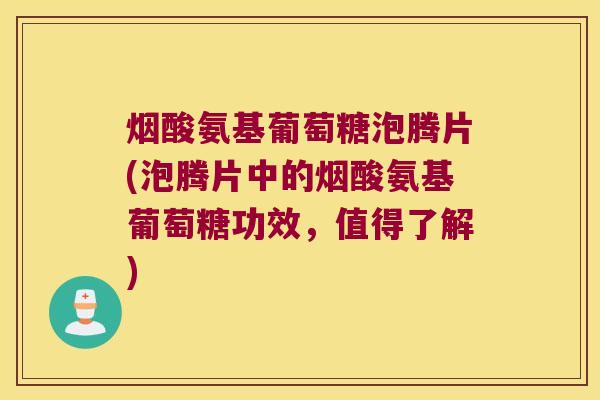 烟酸氨基葡萄糖泡腾片(泡腾片中的烟酸氨基葡萄糖功效,值得了解) 烟酸氨基葡萄糖泡腾片(泡腾片中的烟酸氨基葡萄糖功效,值得了解)
